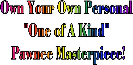 Own Your Own Personal "One of A Kind" Pawnee Masterpiece!